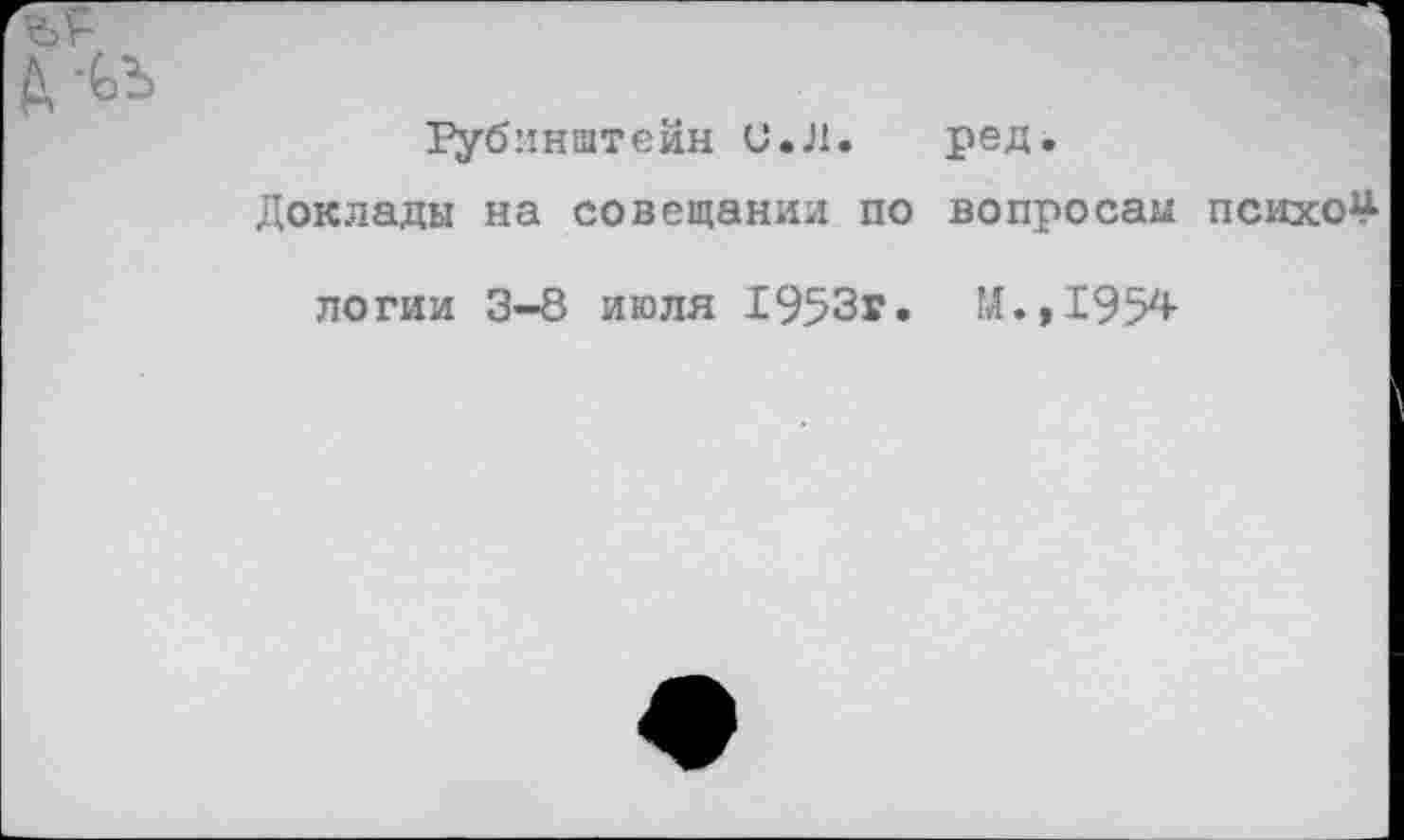 ﻿Рубинштейн С.Л. ред.
Доклады на совещании по вопросам психов
логии 3-8 июля 1953г. И.,1954